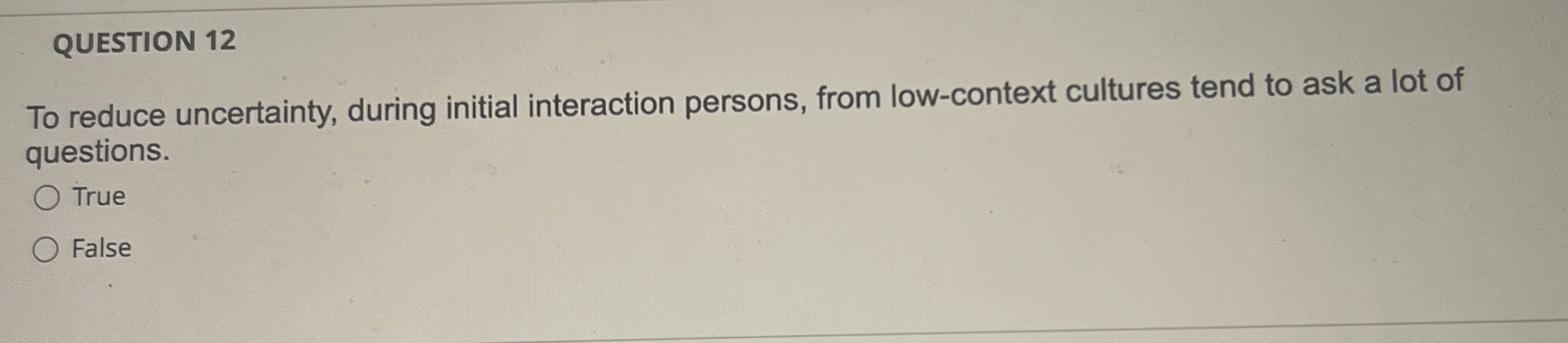  QUESTION 12 To reduce uncertainty, during initial interaction persons, from low-context