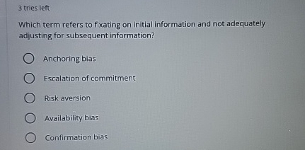  3 tries left Which term refers to fixating on initial information