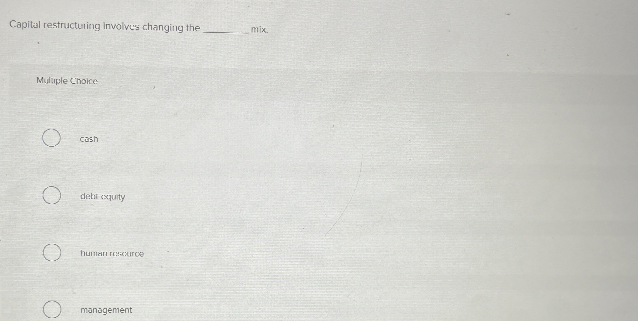  Capital restructuring involves changing the - mix. Multiple Choice cash debt-equity
