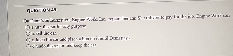  QUESTION 49 On Demi's authorization, Engine Work, Inc., repairs her car.