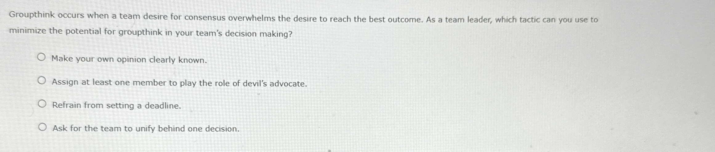  Groupthink occurs when a team desire for consensus overwhelms the desire