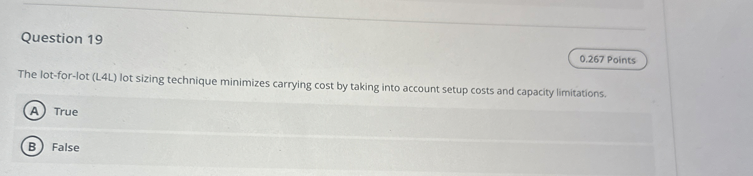  Question 19 The lot-for-lot (L4L) lot sizing technique minimizes carrying cost
