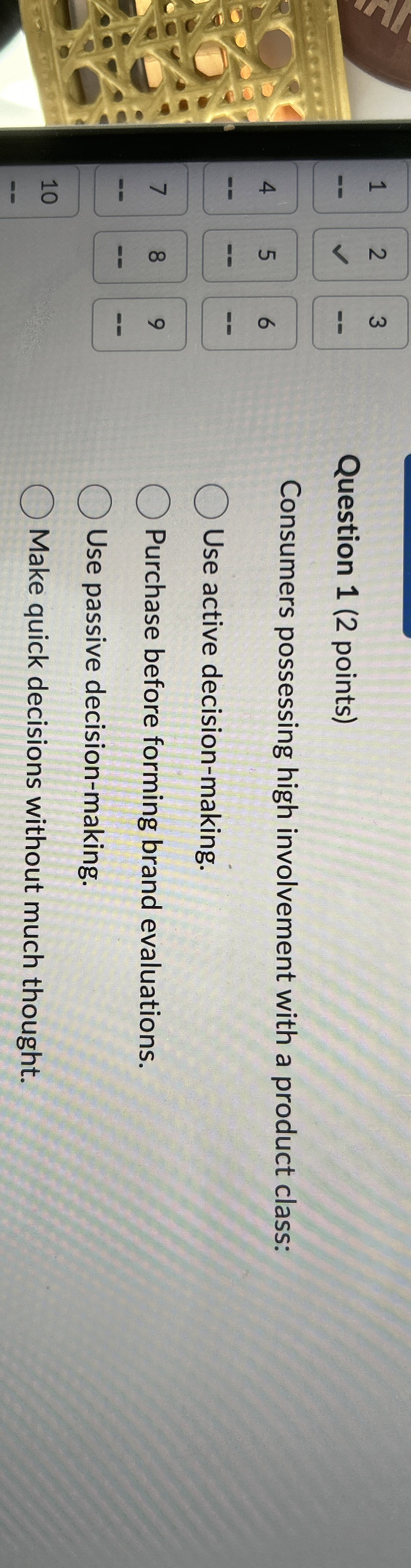  Question 1(2 points) Consumers possessing high involvement with a product class: