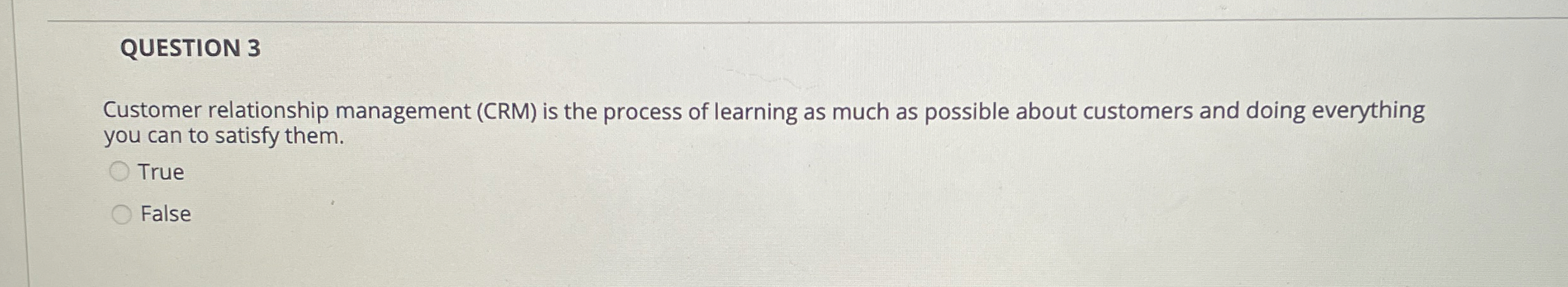  QUESTION 3 Customer relationship management (CRM) is the process of learning