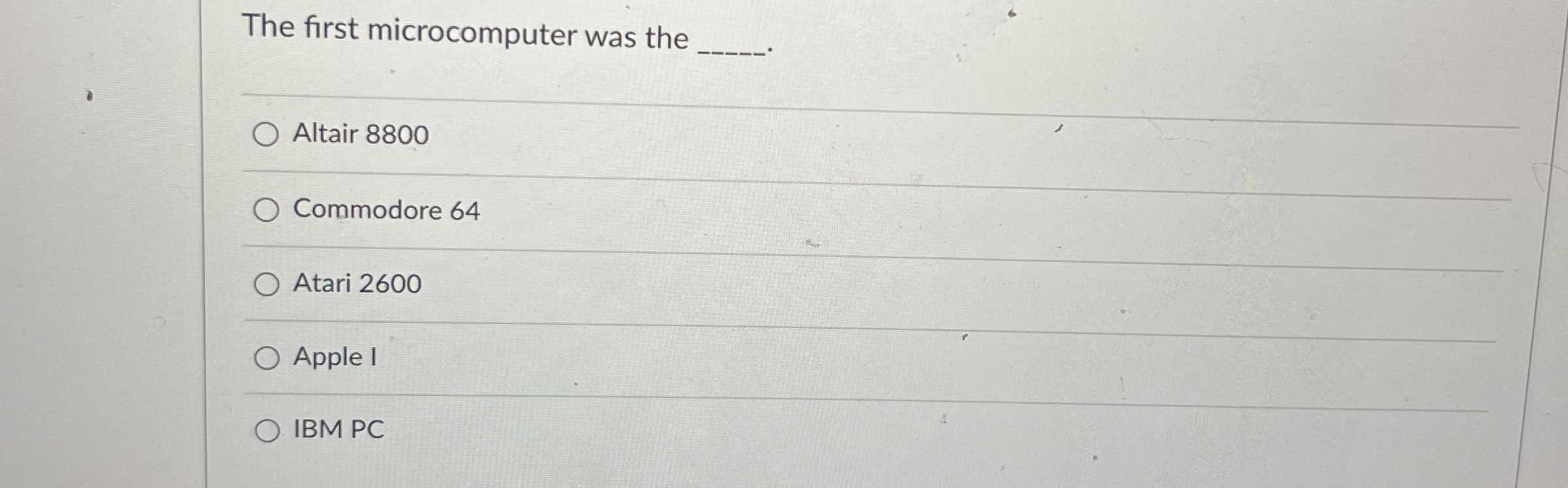  The first microcomputer was the q, Altair 8800 Commodore 64 Atari