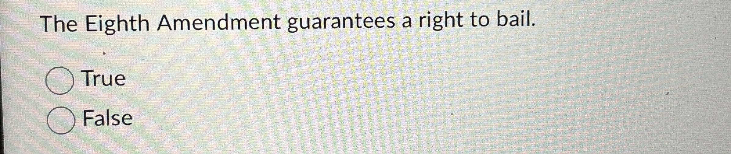  The Eighth Amendment guarantees a right to bail. True False 
