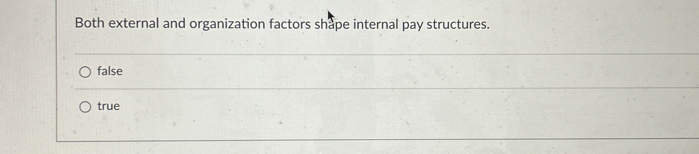  Both external and organization factors shatpe internal pay structures. false true