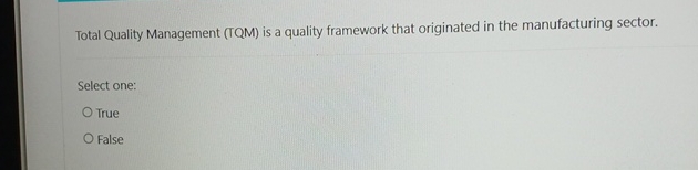  Total Quality Management (TQM) is a quality framework that originated in
