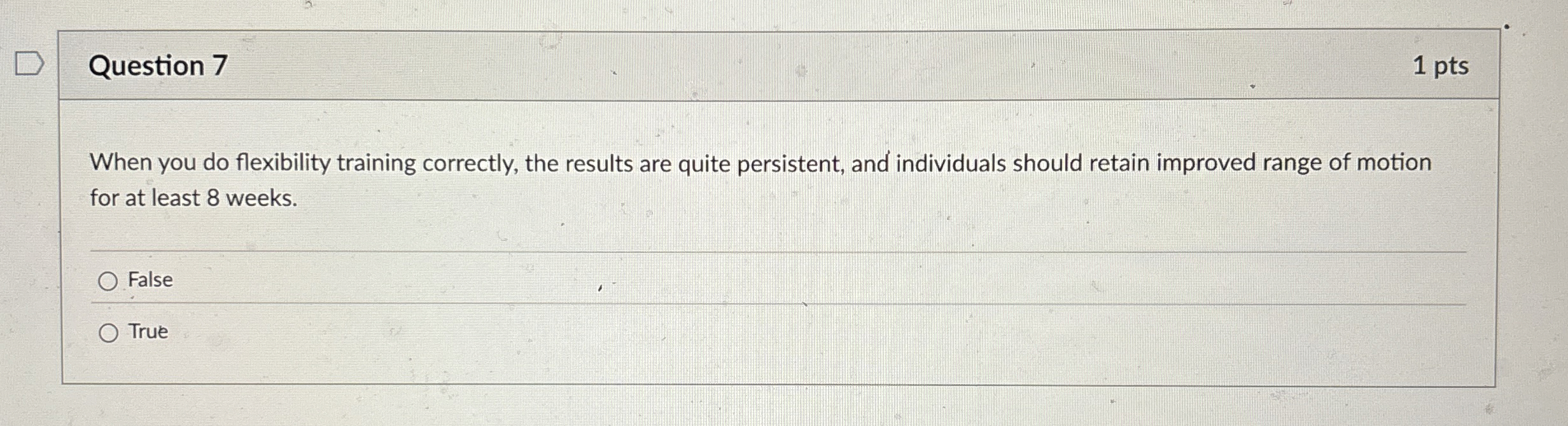  Question 7 1 pts When you do flexibility training correctly, the