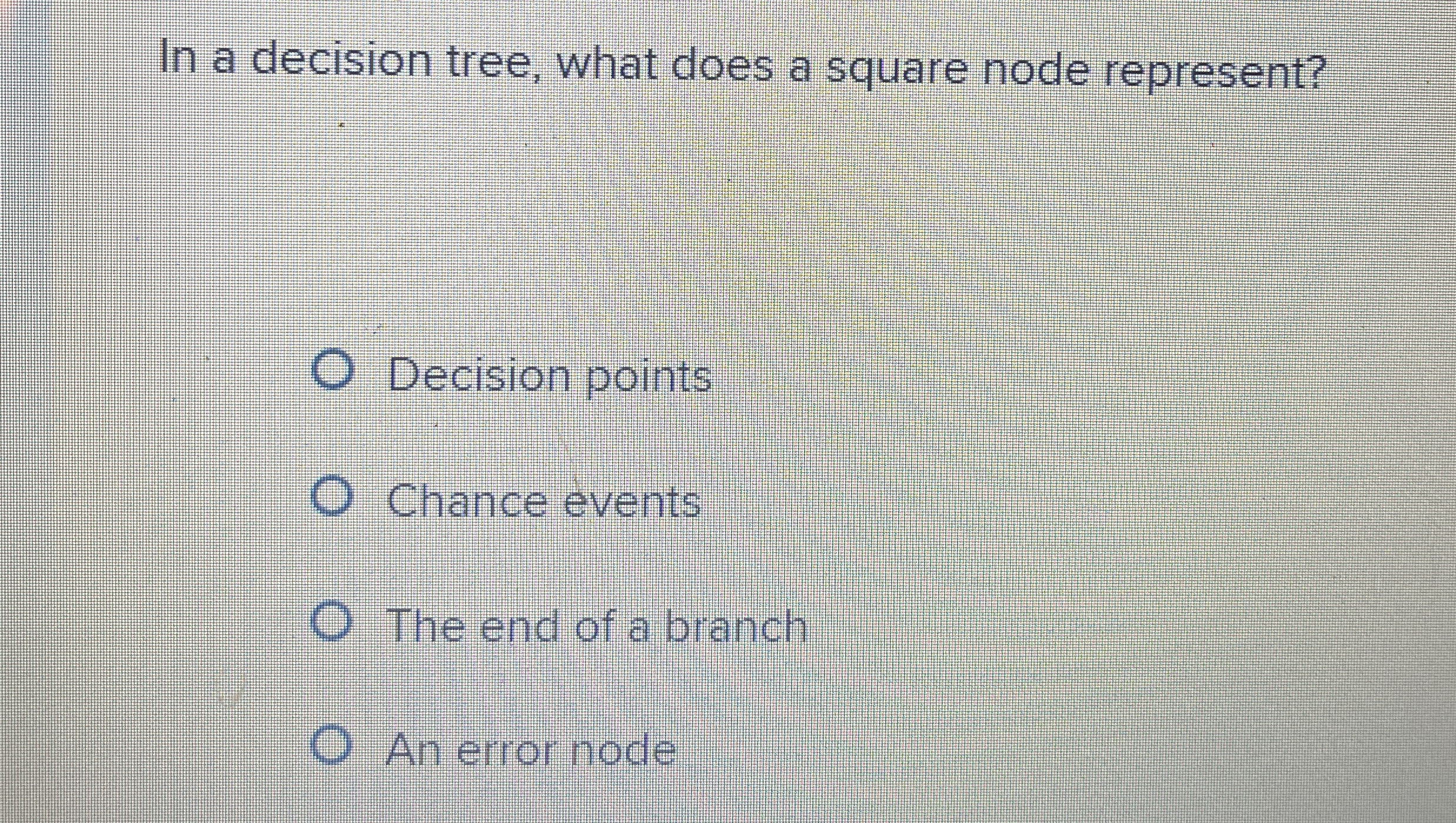  In a decision tree, what does a square node represent? Decision