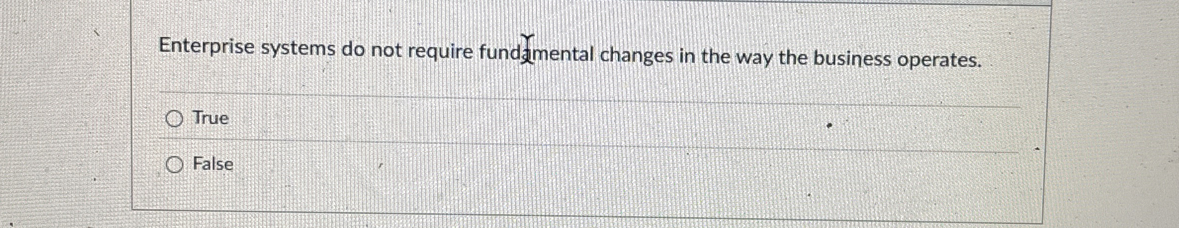  Enterprise systems do not require fundf/mental changes in the way the