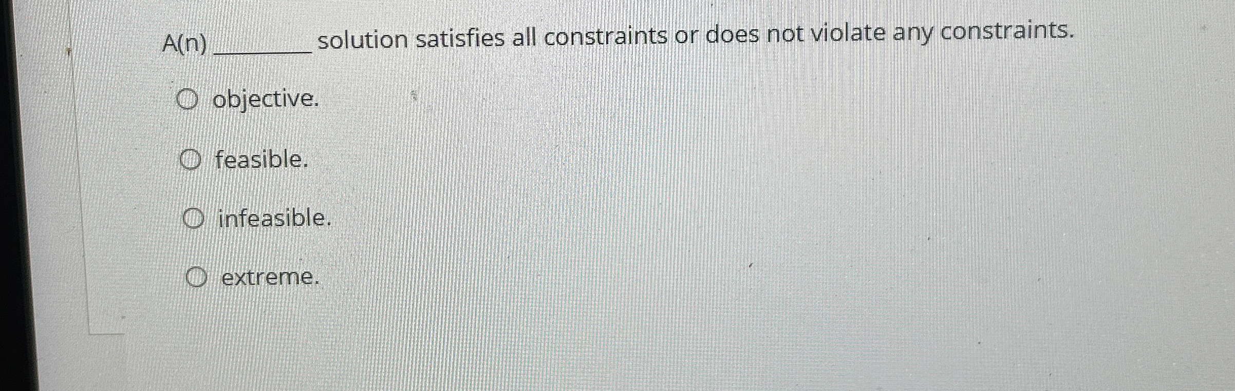  A(n) solution satisfies all constraints or does not violate any constraints.