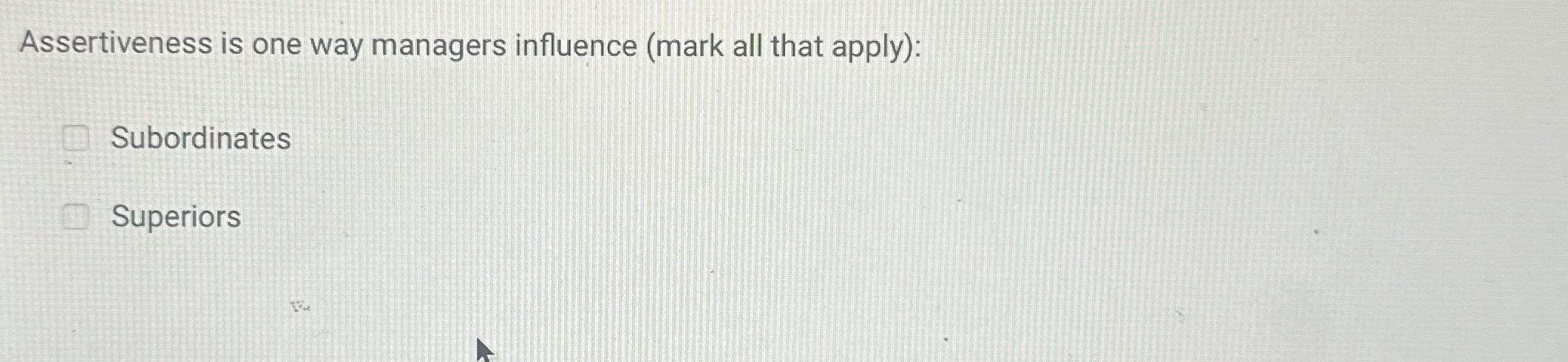  Assertiveness is one way managers influence (mark all that apply): Subordinates
