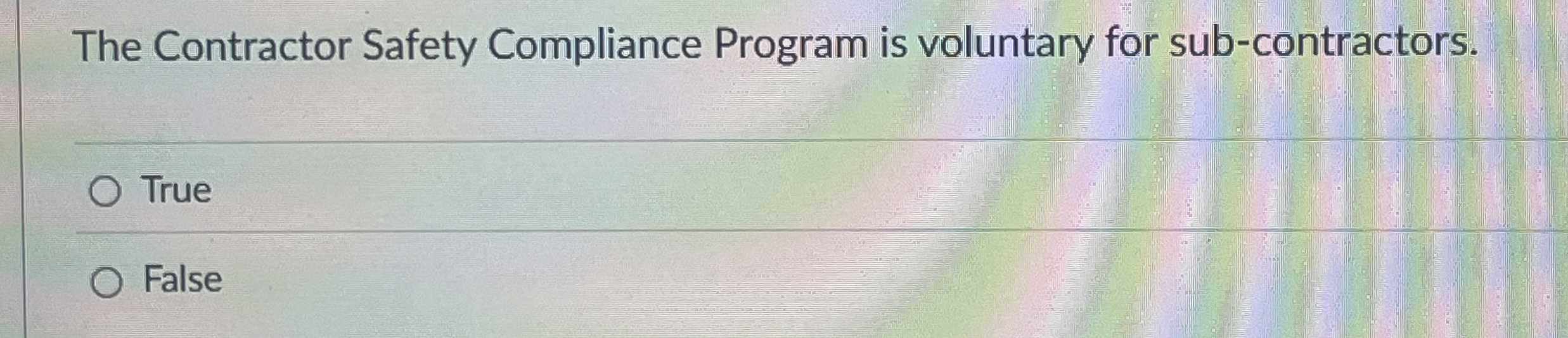  The Contractor Safety Compliance Program is voluntary for sub-contractors. True False