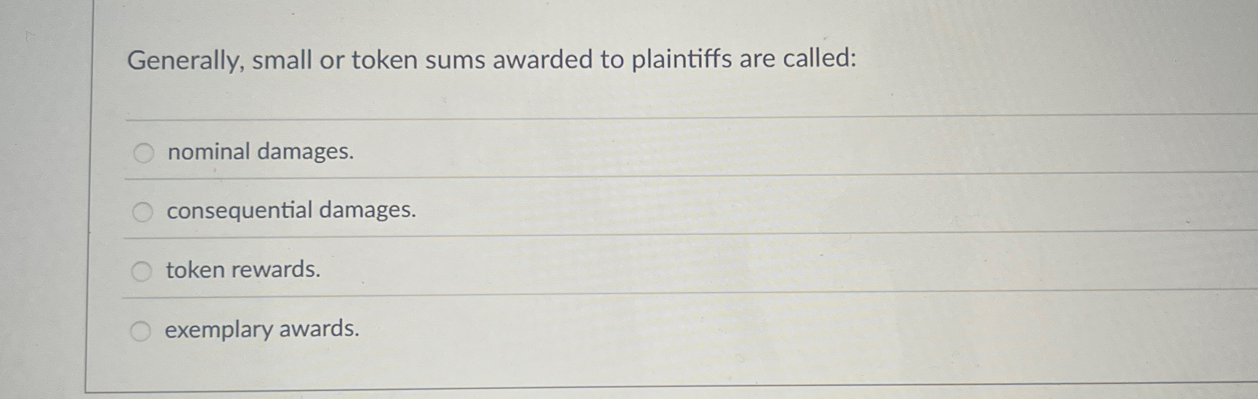  Generally, small or token sums awarded to plaintiffs are called: nominal