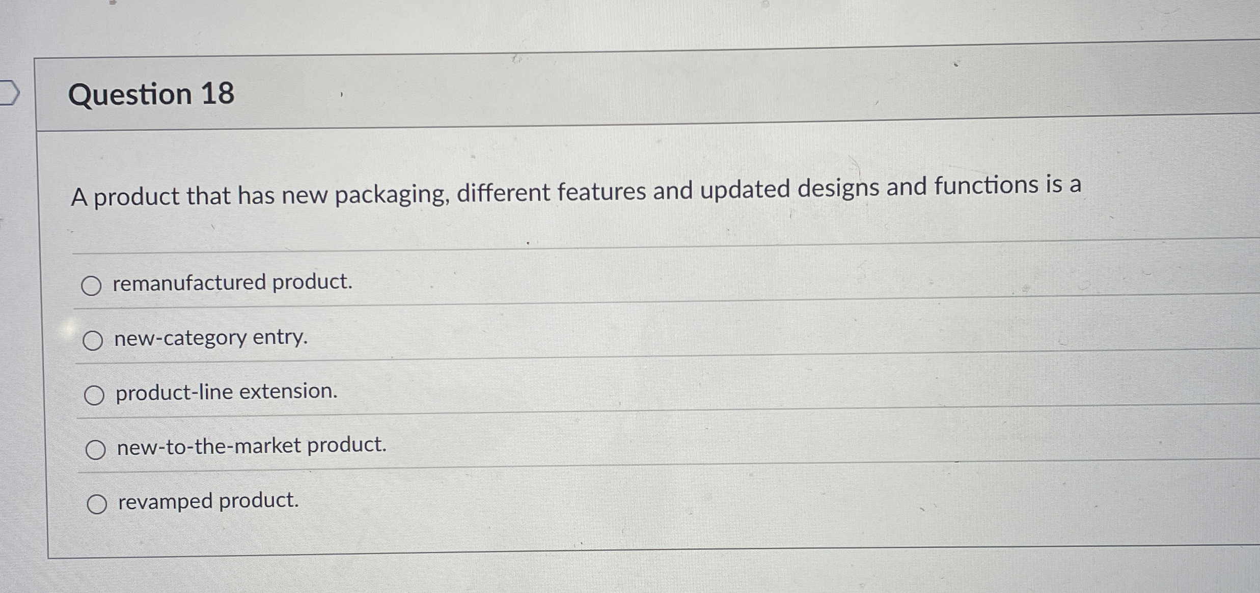  Question 18 A product that has new packaging, different features and