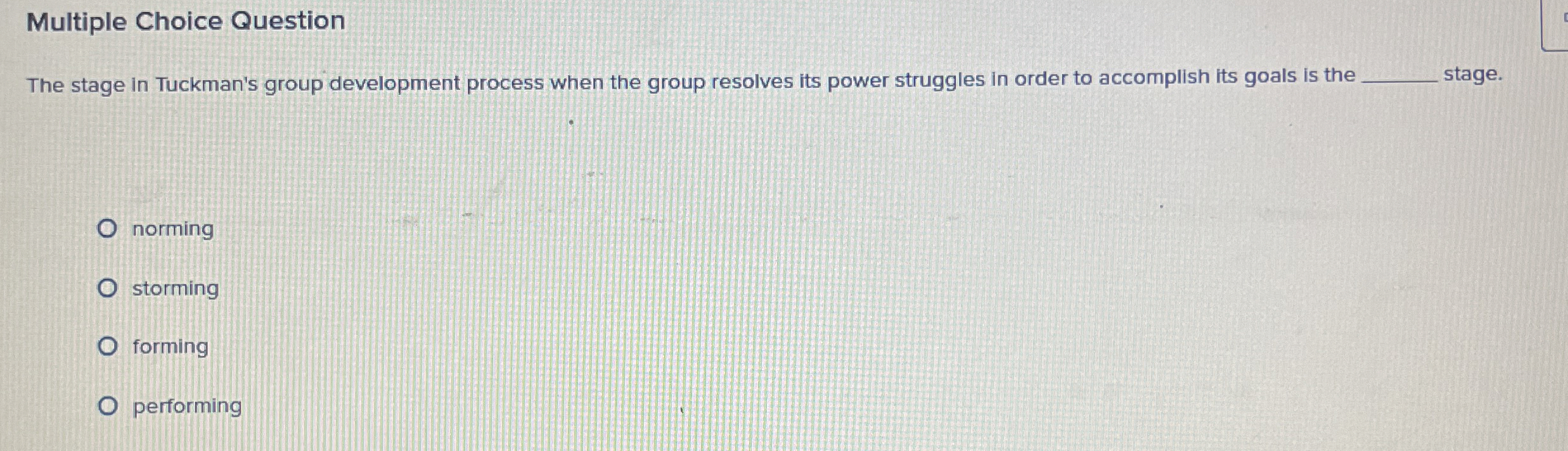  Multiple Choice Question The stage in Tuckman's group development process when