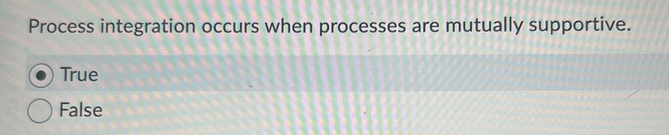  Process integration occurs when processes are mutually supportive. True False 