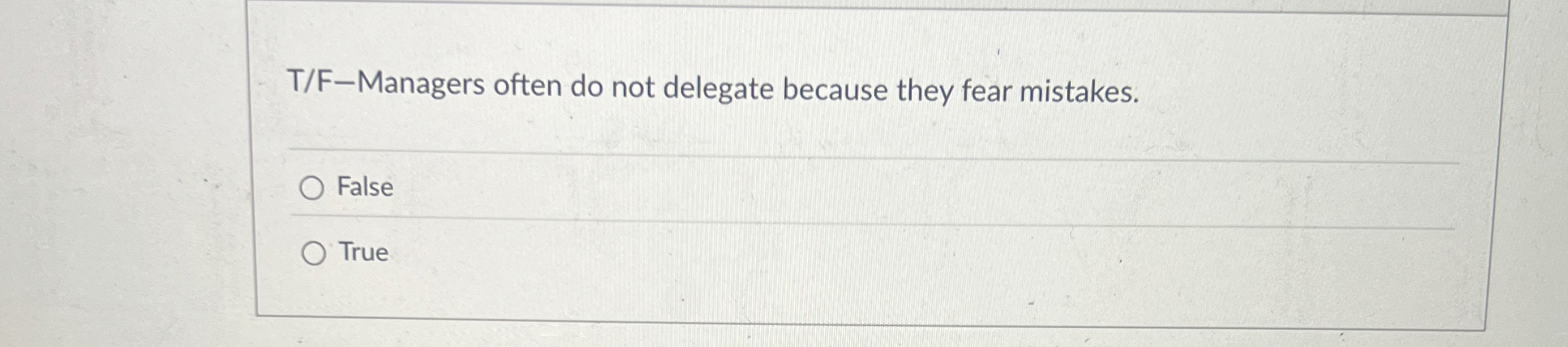  T/F-Managers often do not delegate because they fear mistakes. False True