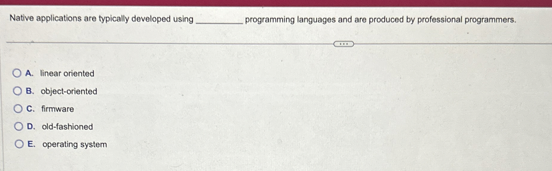  Native applications are typically developed using A. linear oriented B. object-oriented