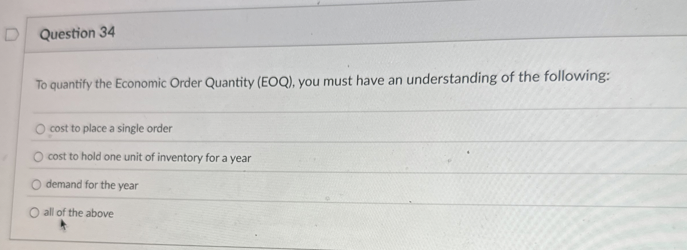  Question 34 To quantify the Economic Order Quantity (EOQ), you must