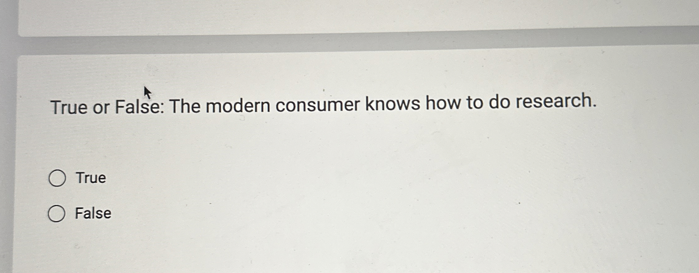  True or False: The modern consumer knows how to do research.