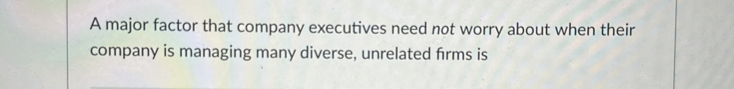  A major factor that company executives need not worry about when