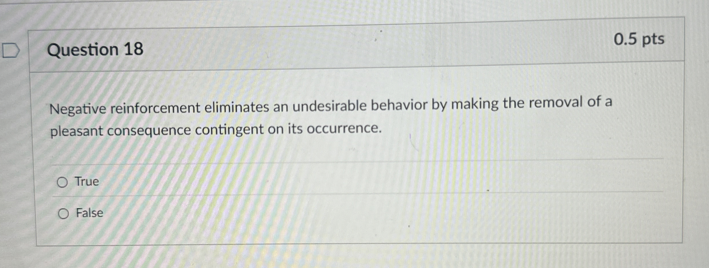  Question 18 Negative reinforcement eliminates an undesirable behavior by making the