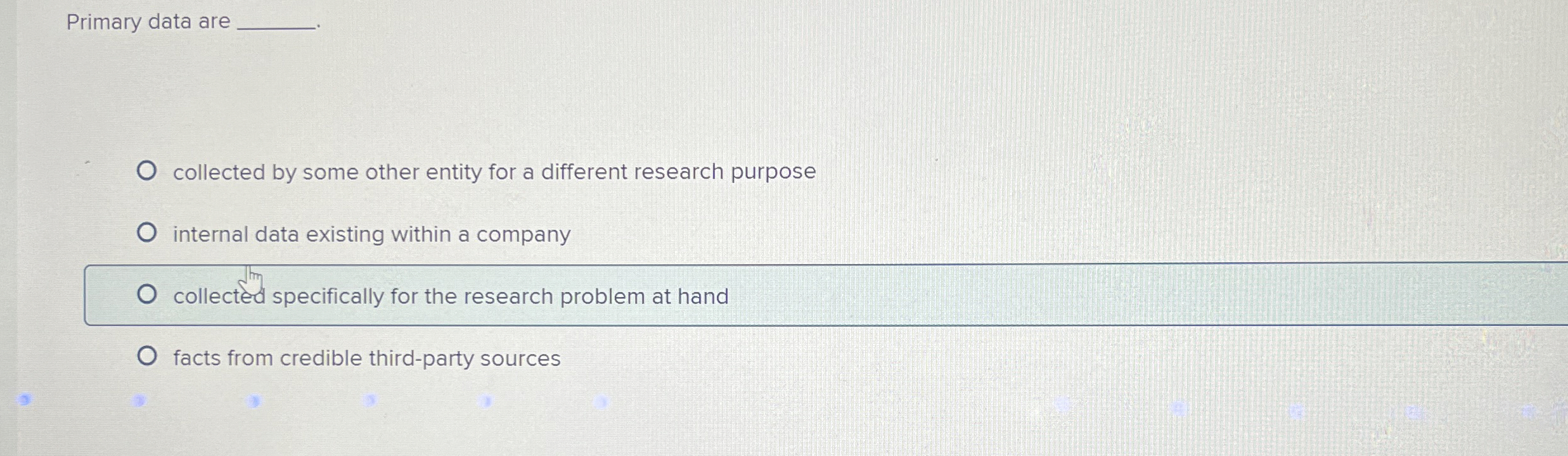  Primary data are collected by some other entity for a different