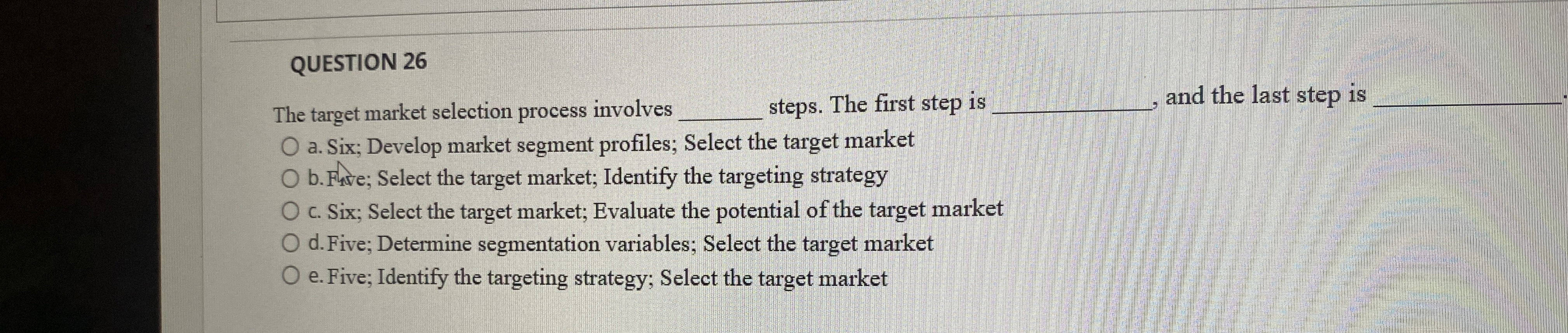 QUESTION 26 The target market selection process involves steps. The first