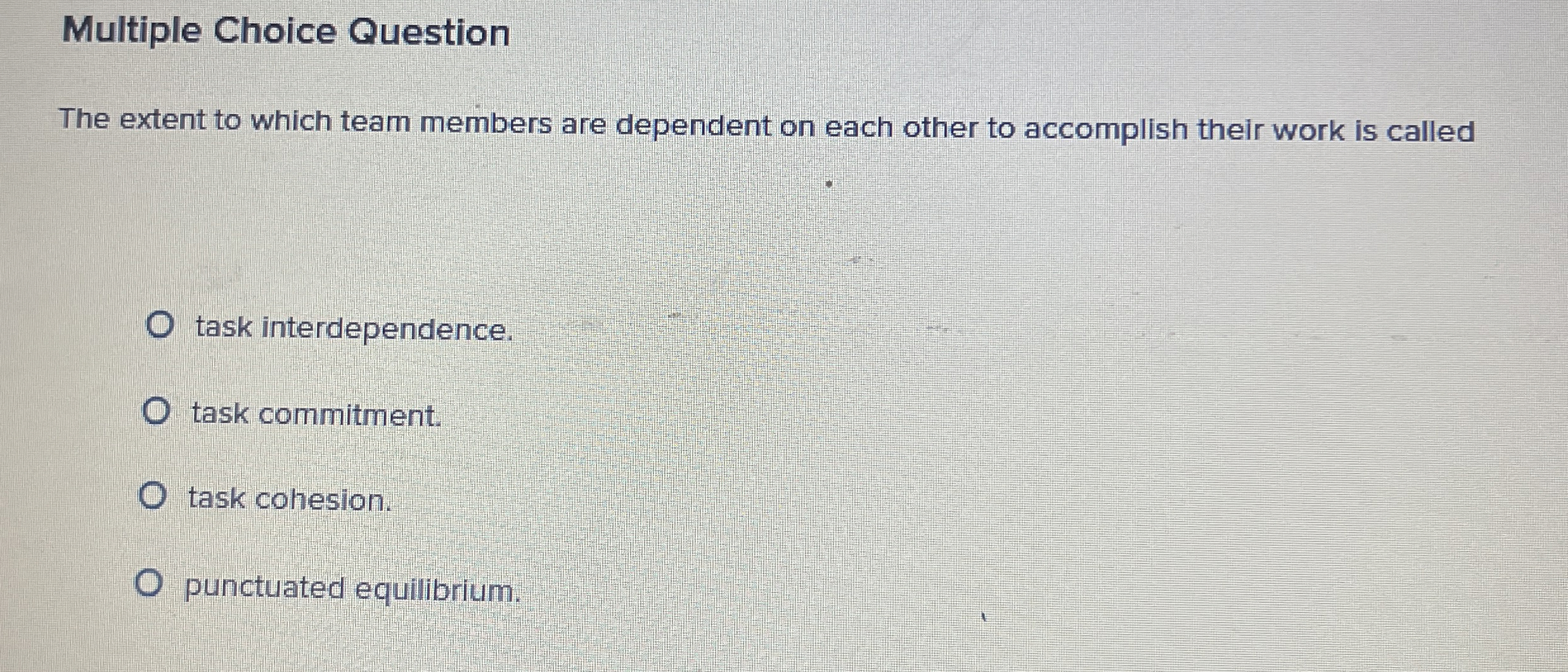  Multiple Choice Question The extent to which team members are dependent