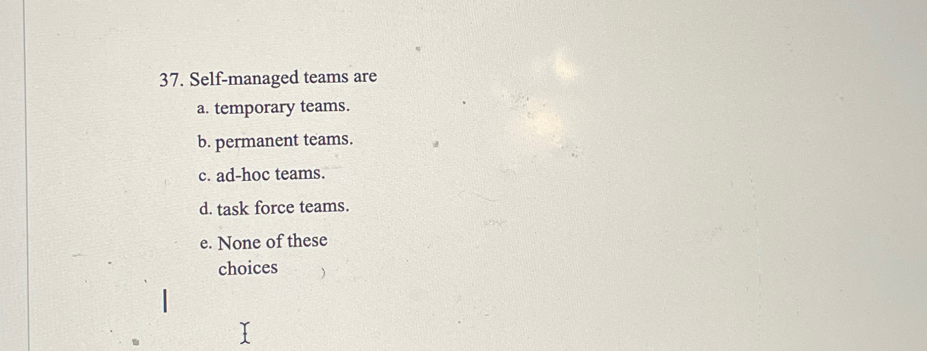  Self-managed teams are a. temporary teams. b. permanent teams. c. ad-hoc