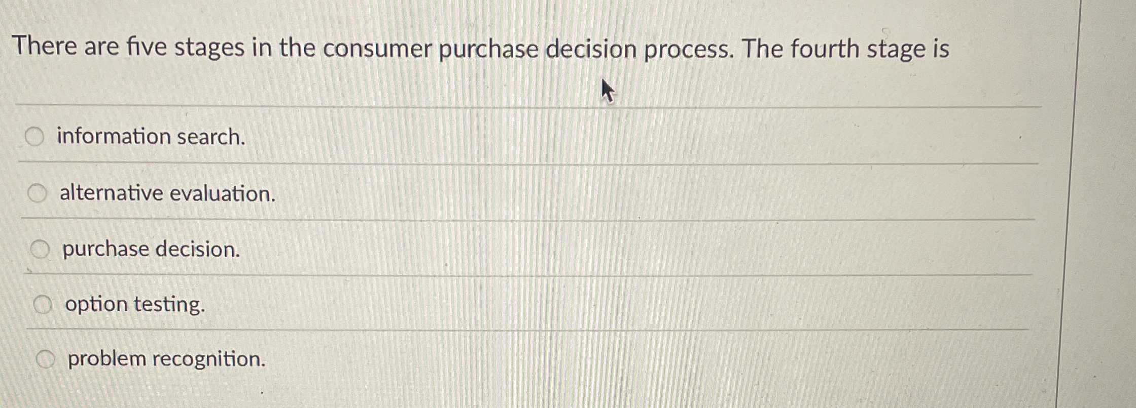  There are five stages in the consumer purchase decision process. The