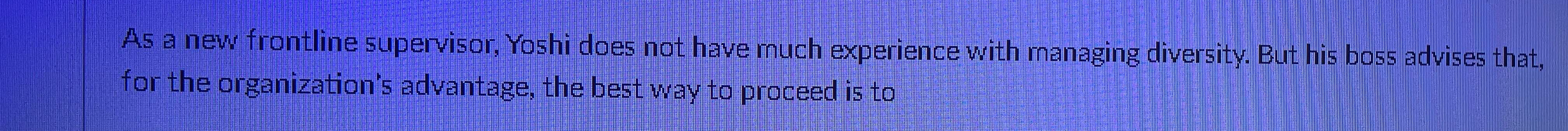  A5 a new frontline supervisor, Yoshi does not have much experience