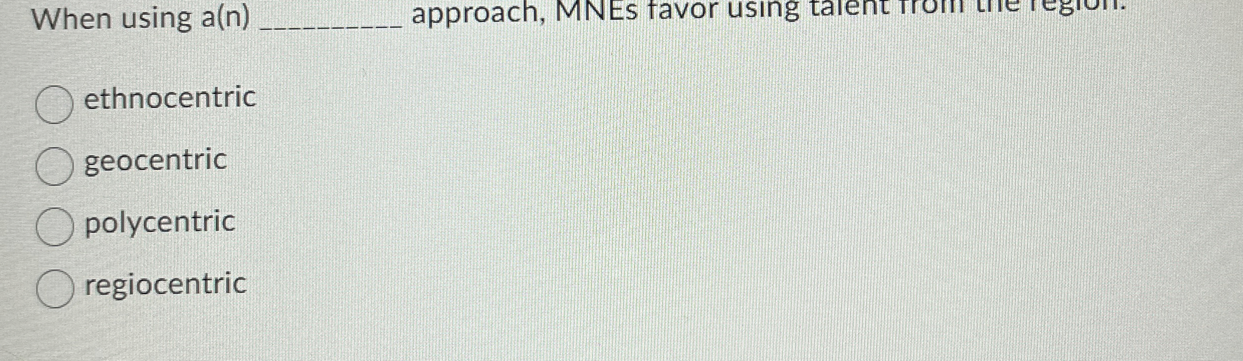  When using a(n)q,- approach, MNEs favor using talent Irom tie Iegion.
