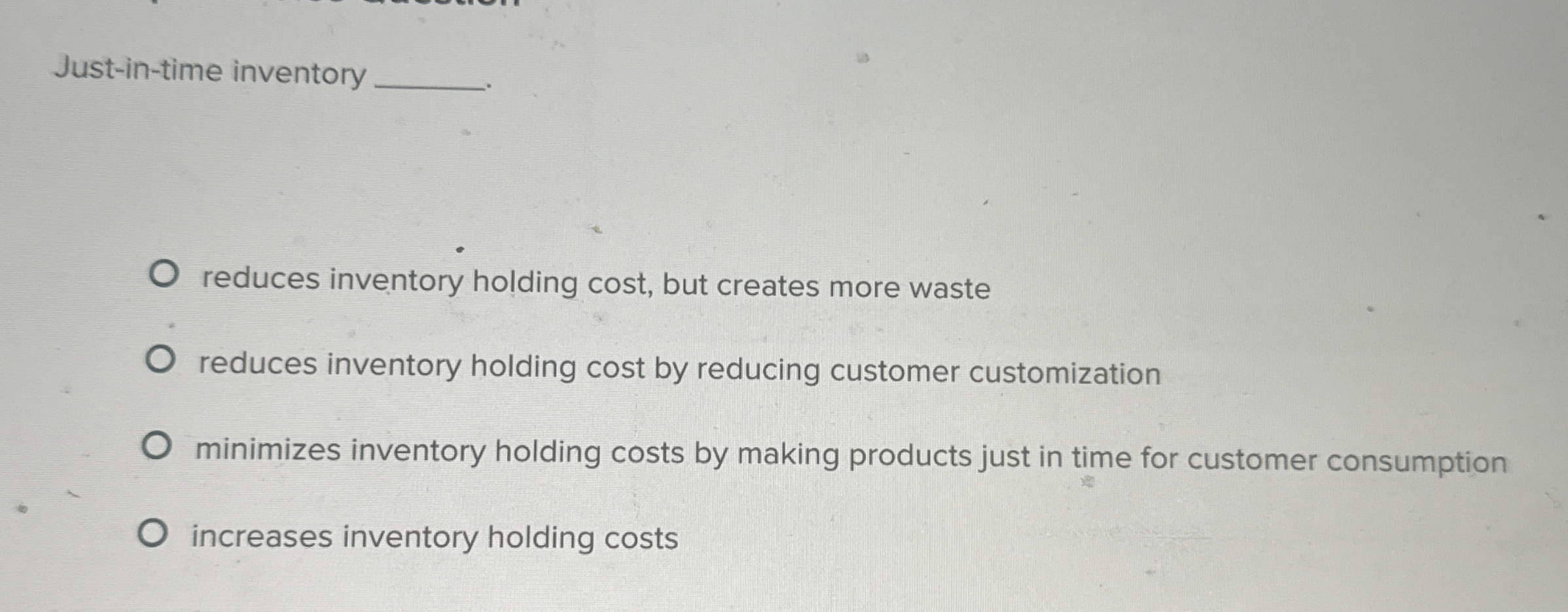  Just-in-time inventory reduces inventory holding cost, but creates more waste reduces