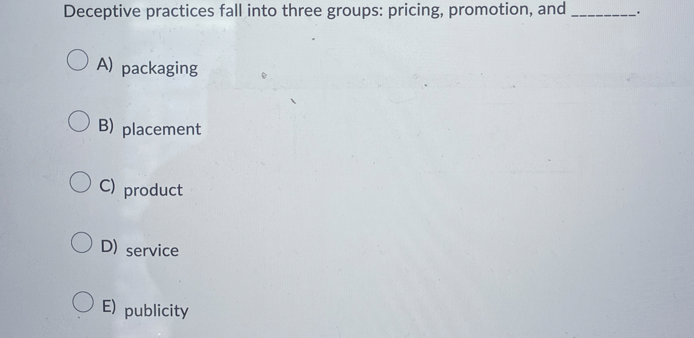  Deceptive practices fall into three groups: pricing, promotion, and A) packaging
