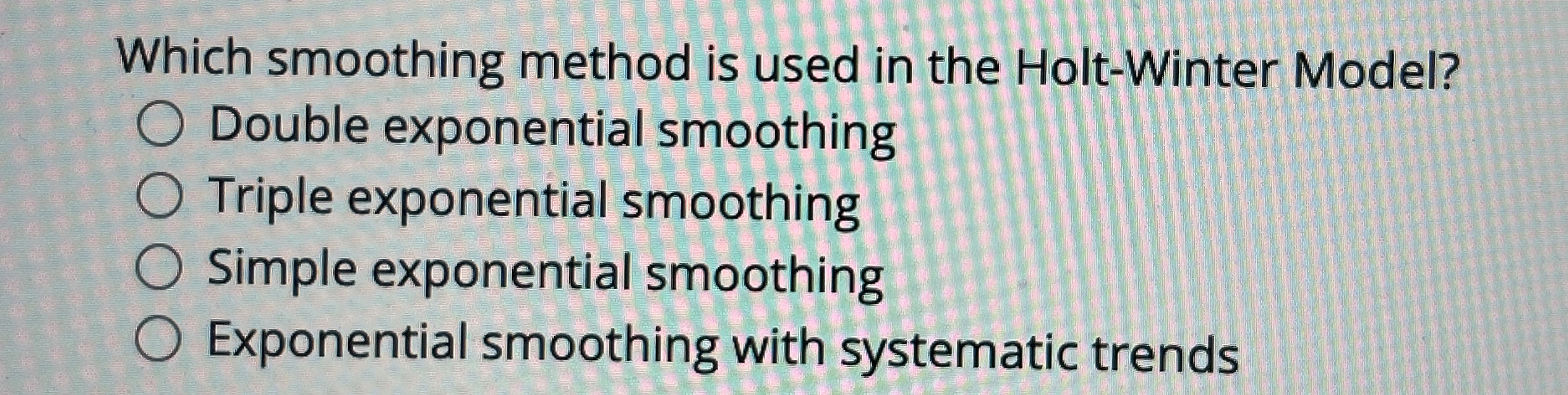  Which smoothing method is used in the Holt-Winter Model? Double exponential