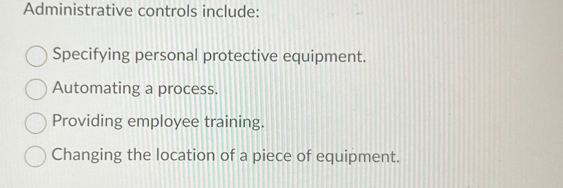  Administrative controls include: Specifying personal protective equipment. Automating a process. Providing