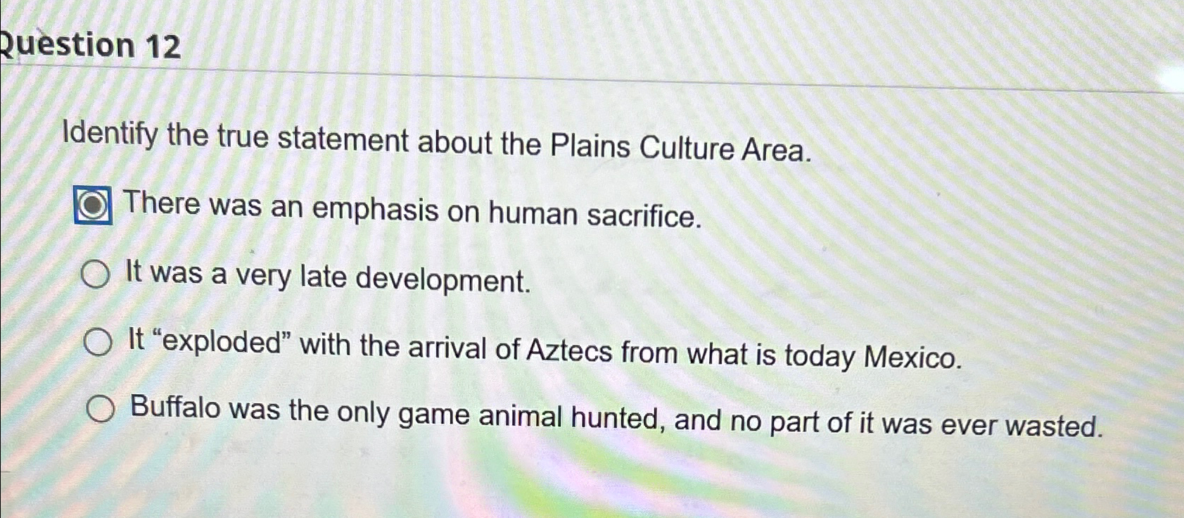  2uestion 12 Identify the true statement about the Plains Culture Area.