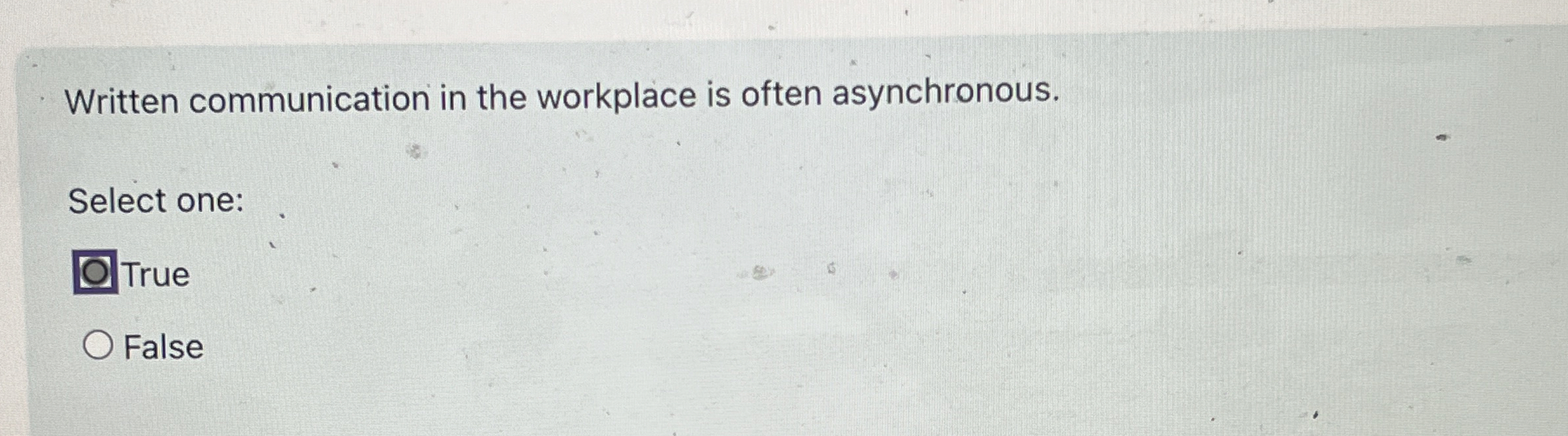  Written communication in the workplace is often asynchronous. Select one: True