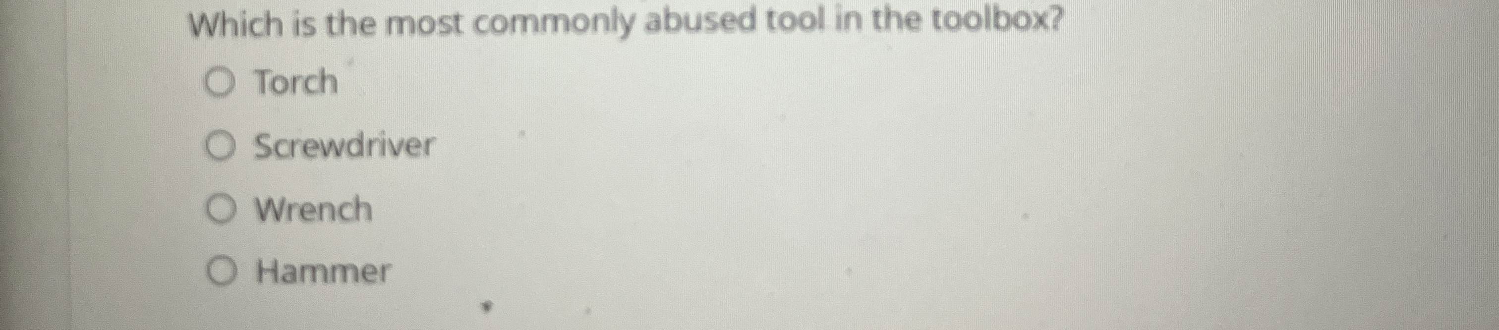  Which is the most commonly abused tool in the toolbox? Torch