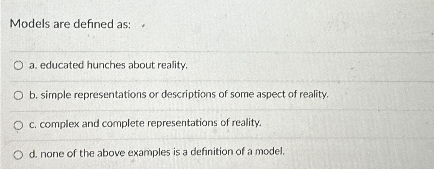  Models are define as: a. educated hunches about reality. b. simple
