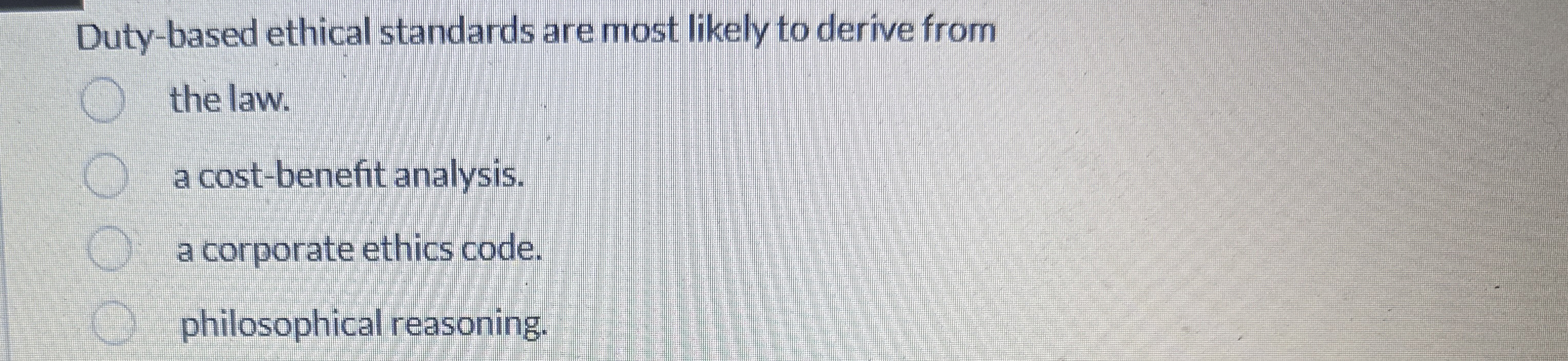  Duty-based ethical standards are most likely to derive from the law.