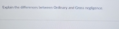  Explain the differences between Ordinary and Gross negligence. 