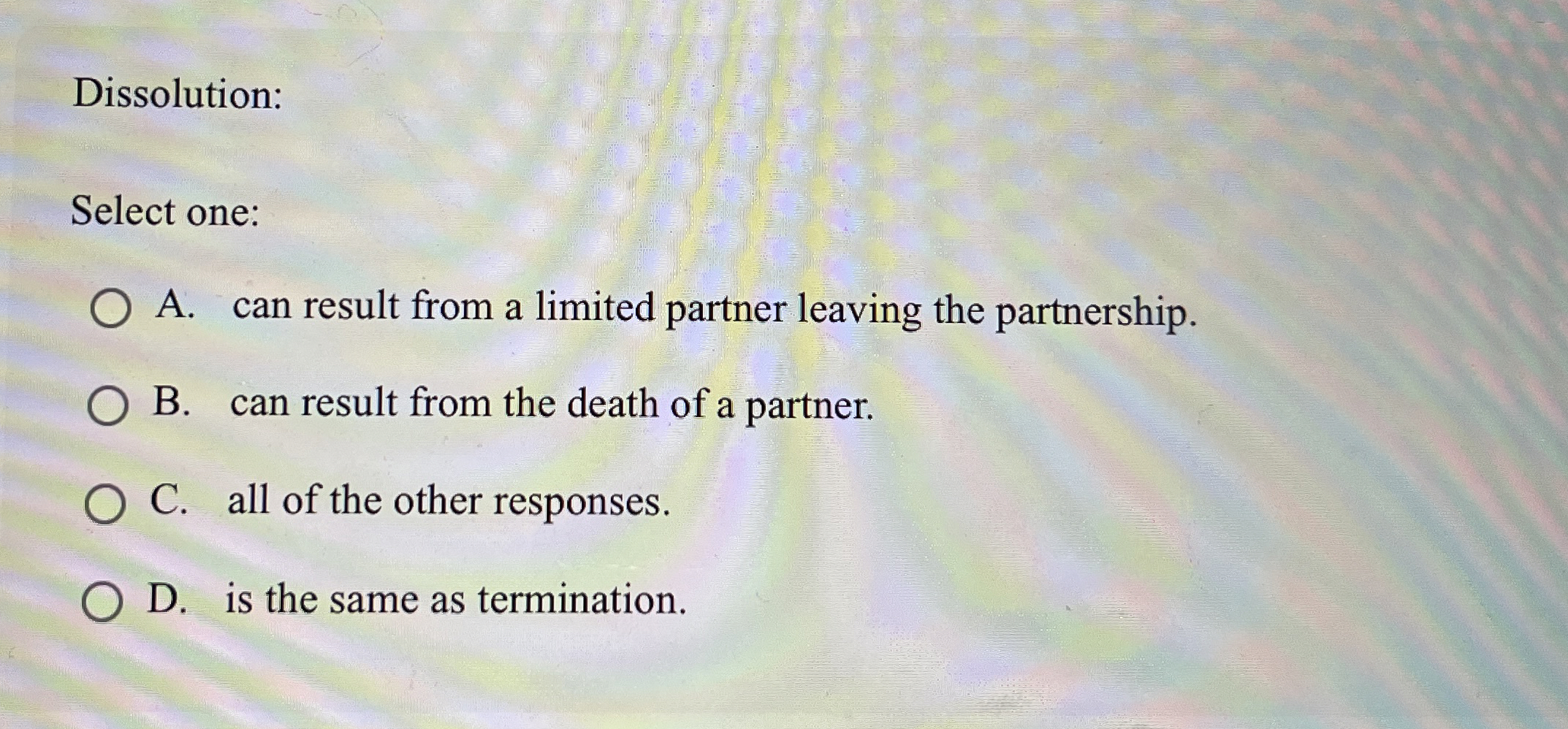  Dissolution: Select one: A. can result from a limited partner leaving