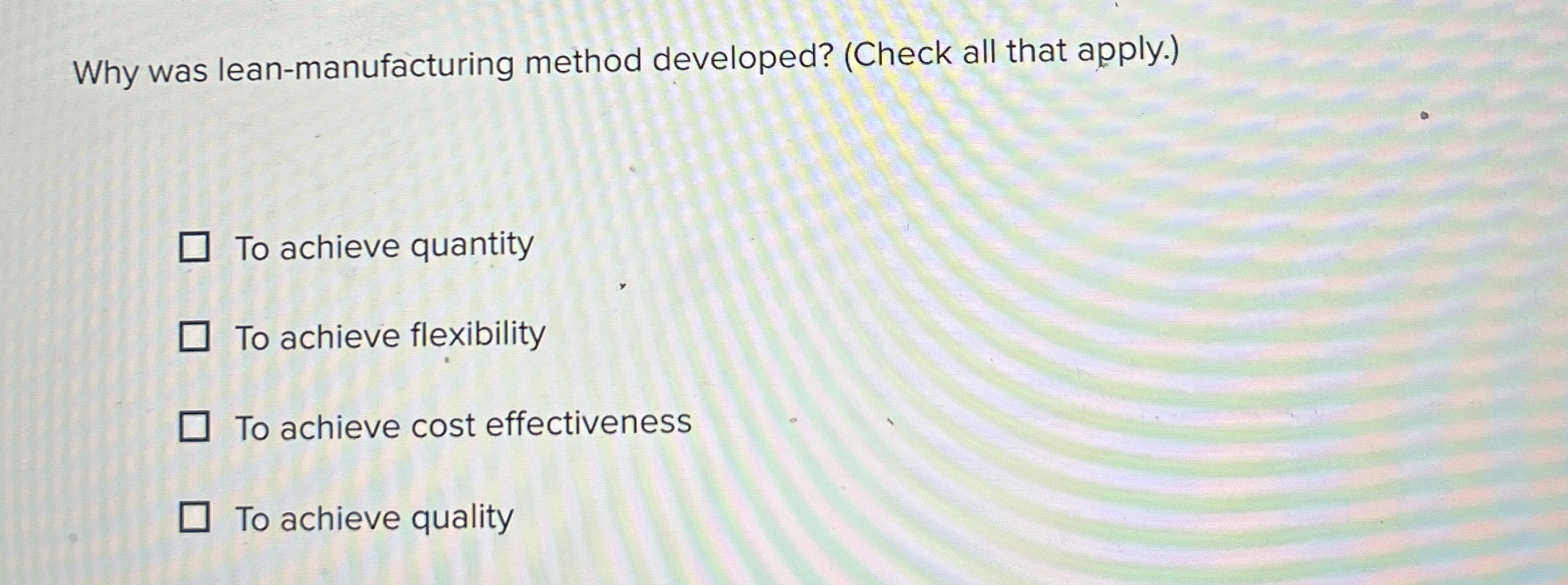  Why was lean-manufacturing method developed? (Check all that apply.) To achieve