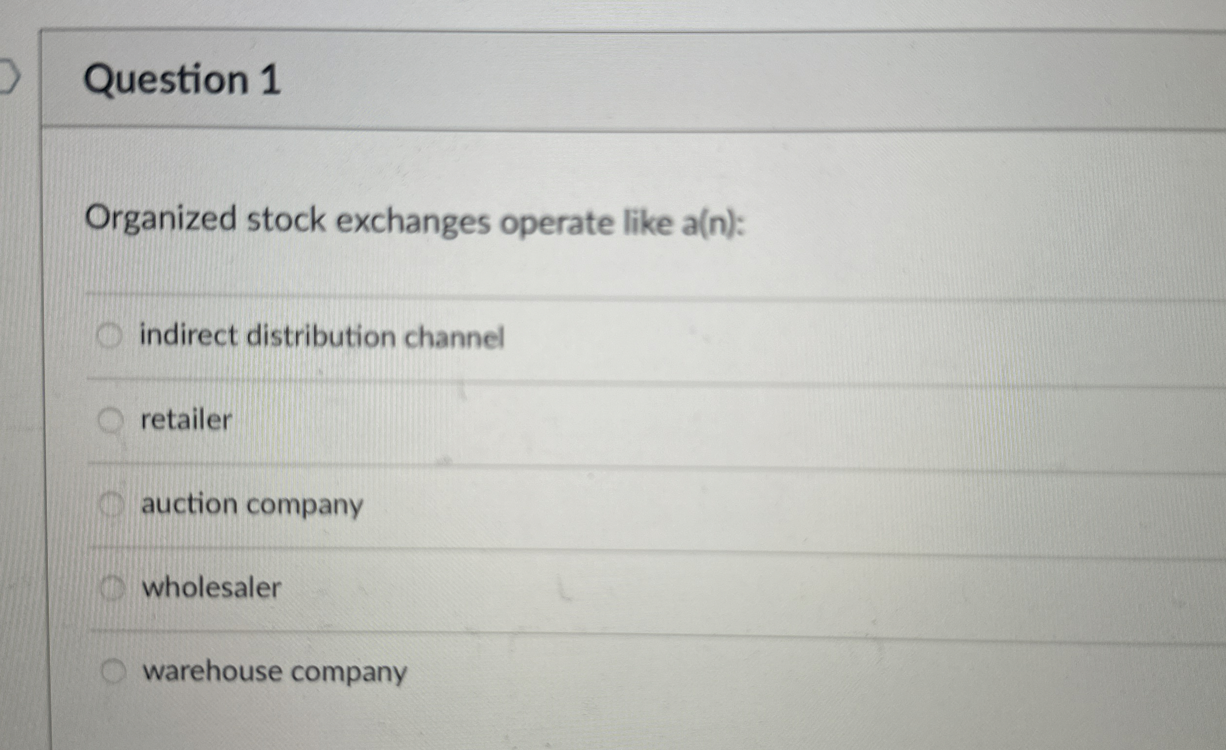  Question 1 Organized stock exchanges operate like a(n): indirect distribution channel