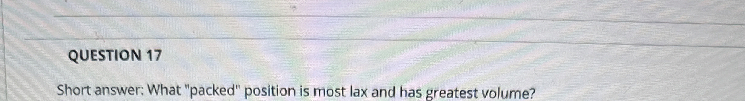  QUESTION 17 Short answer: What "packed" position is most lax and