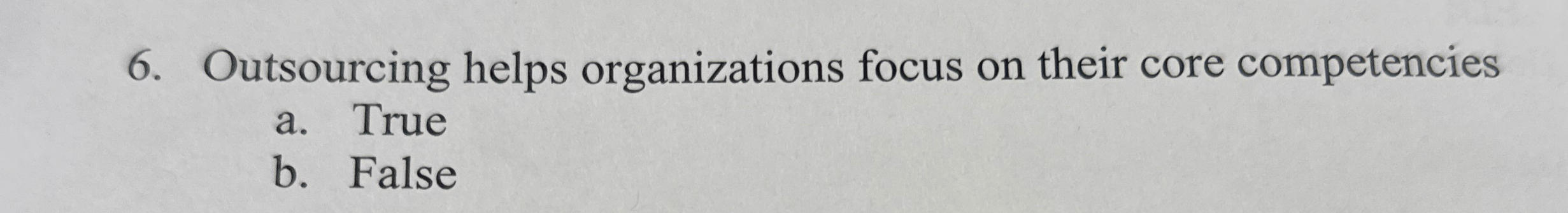  Outsourcing helps organizations focus on their core competencies a. True b.